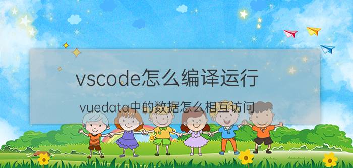 vscode怎么编译运行 vuedata中的数据怎么相互访问？